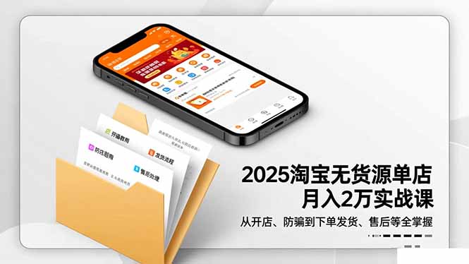 2025淘宝无货源单店月入2万-更11月：从开店、防骗到下单发货、售后全掌握-幼小初高学社