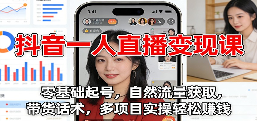 抖音一人直播变现课：零基础起号，自然流量获取，带货话术，多项目实操轻松赚钱-幼小初高学社