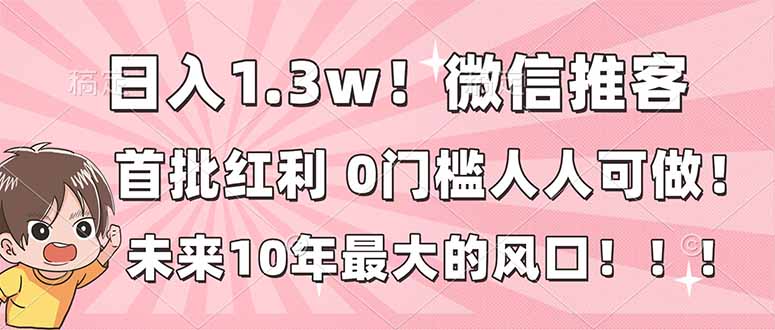 日入1.3w！微信推客，首批红利，未来10年最大的风口，0门槛，人人可做！-幼小初高学社