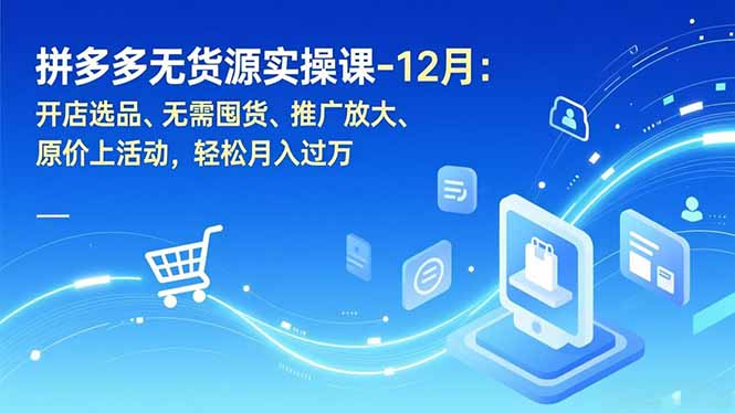 拼多多无货源实操课-12月：开店选品、无需囤货、推广放大、原价上活动，轻松月入过万-幼小初高学社
