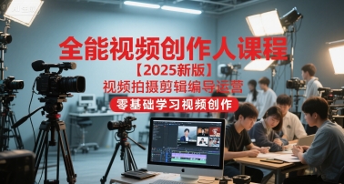 全能视频创作人课程【2025新版】视频拍摄剪辑编导运营，零基础学习视频创作(更新)-幼小初高学社