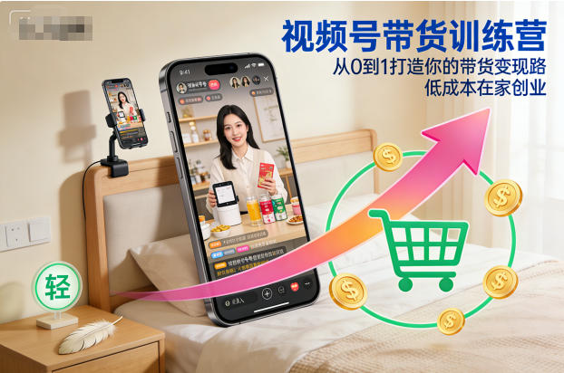视频号带货训练营，从0到1打造你的带货变现路，低成本在家创业-幼小初高学社