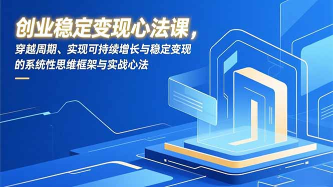 创业稳定变现心法课，穿越周期、实现可持续增长与稳定变现的系统性思维框架与实战心法-幼小初高学社