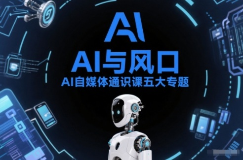 AI自媒体通识课五大专题，AI基础操作篇+AI生活娱乐篇+AI职场提效篇+AI自媒体实操篇+账号创作工具篇-幼小初高学社
