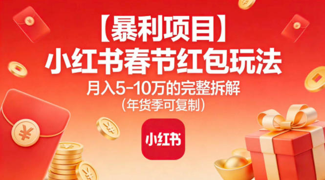 【暴利项目】小红书春节红包玩法月入5W的完整拆解(年货季可复制)-幼小初高学社