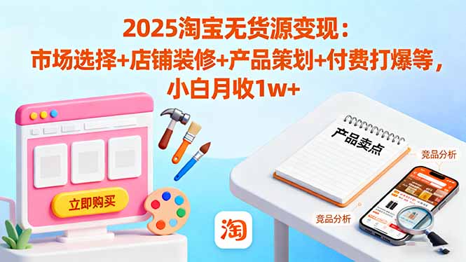 2025淘宝无货源变现：市场选择+店铺装修+产品策划+付费打爆等 小白月收1w+-幼小初高学社
