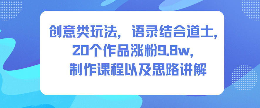 创意类玩法,语录结合道士,20个作品涨粉9.8w,制作课程以及思路讲解-幼小初高学社