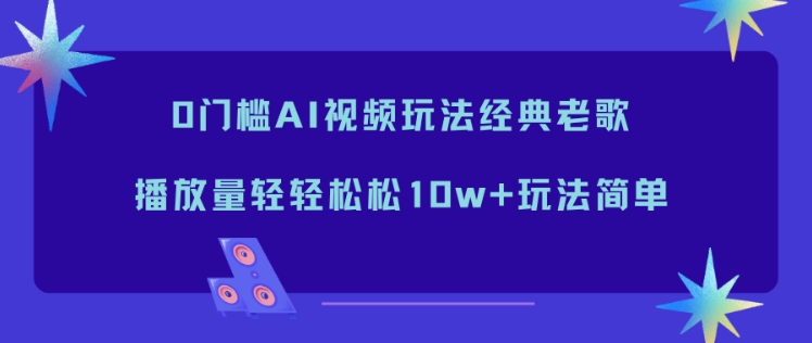 0门槛AI视频玩法经典老歌，播放量轻轻松松10w+玩法简单-幼小初高学社