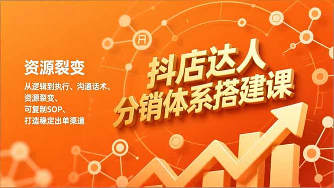 抖店达人分销体系搭建课，从逻辑到执行、沟通话术、资源裂变，可复制SOP，打造稳定出单渠道-幼小初高学社