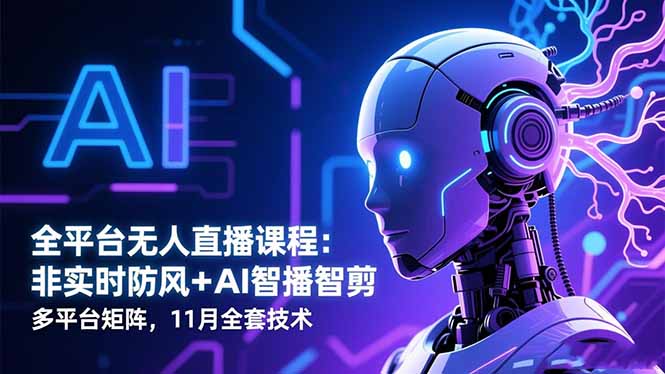 全平台无人直播课程：非实时防风＋AI智播智剪＋多平台矩阵，11月全套技术-幼小初高学社
