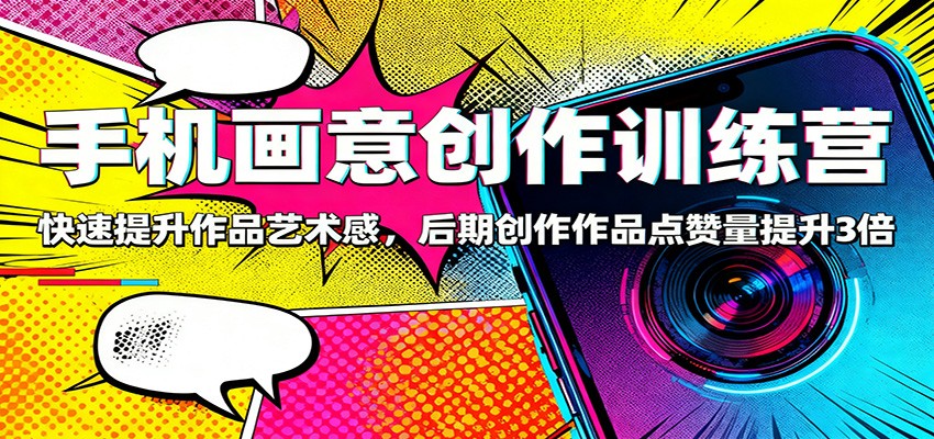 手机画意创作训练营：快速提升作品艺术感，后期创作作品点赞量提升3倍-幼小初高学社