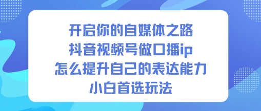开启你的自媒体之路，抖音视频号做口播ip，怎么提升自己的表达能力，小白首选玩法-幼小初高学社