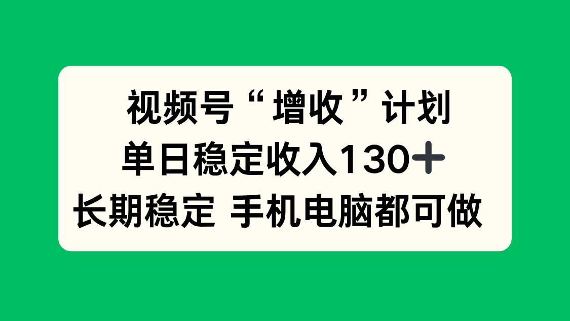视频号“增收”计划，单日稳定收入130十，长期稳定 手机电脑都可做！-幼小初高学社