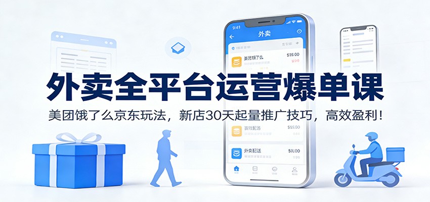 外卖全平台运营爆单课：美团饿了么京东玩法，新店30天起量推广技巧，高效盈利！-幼小初高学社