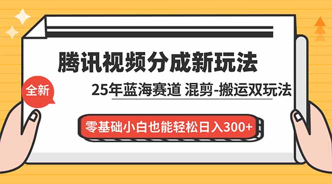 腾讯视频分成计划最新教程：25年蓝海赛道，混剪、搬运双玩法，零基础小白也能轻松日入300+-幼小初高学社