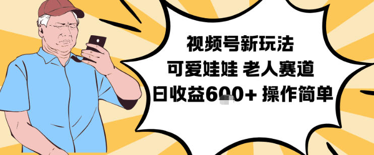 视频号新玩法，可爱娃娃视频制作教学，老人赛道，日收益6张+操作简单-幼小初高学社