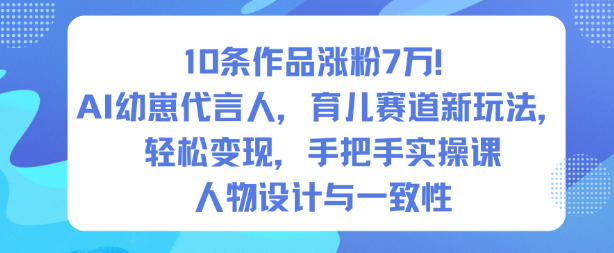10条作品涨粉7W！AI幼崽代言人，育儿赛道新玩法，轻松变现，手把手实操课-幼小初高学社