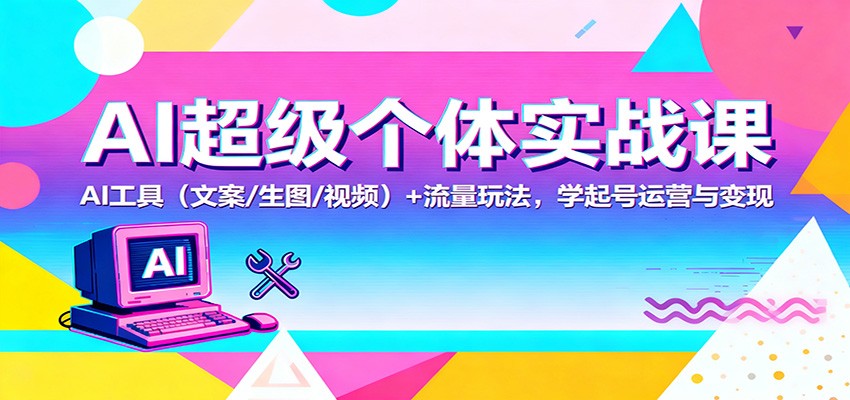 AI超级个体实战课：AI 工具(文案/生图/视频)+ 流量玩法，学起号运营与变现-幼小初高学社