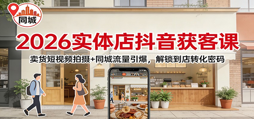 2026实体店抖音获客：卖货短视频拍摄+同城流量引爆，解锁到店转化密码-幼小初高学社