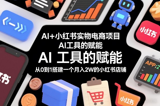 AI+小红书实物电商项目，AI工具的赋能，从0到1搭建一个月入2W的小红书店铺-幼小初高学社