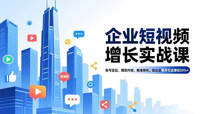 企业短视频增长实战课，账号定位、爆款内容、精准转化，助企业单月引流增收30%+-幼小初高学社