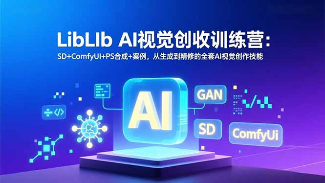 LibLIb AI视觉创收训练营:SD+ComfyUI+PS合成+案例,从生成到精修的全套AI视觉创作技能-幼小初高学社