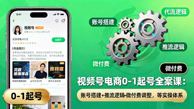 视频号电商0-1起号全案课：账号搭建+推流逻辑+微付费调整，等实操体系-幼小初高学社