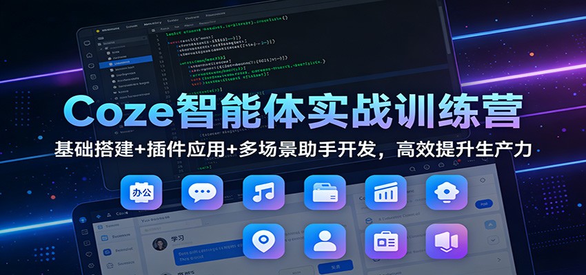 Coze智能体实战训练营:基础搭建+插件应用+多场景助手开发,高效提升生产力-幼小初高学社
