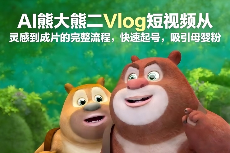 AI熊大熊二Vlog短视频从灵感到成片的完整流程，快速起号，吸引母婴粉-幼小初高学社