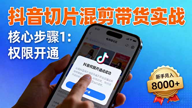 抖音切片混剪带货实战：权限开通、商品挂车、混剪手法，新手月入8000+-幼小初高学社
