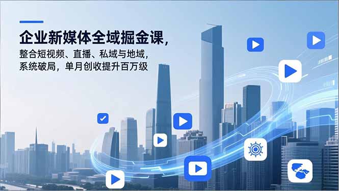 企业新媒体全域掘金课，整合短视频、直播、私域与地域，系统破局，单月创收提升百万级-幼小初高学社