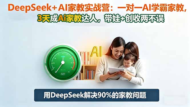 DeepSeek+AI家教实战营：1对1AI学霸家教,3天成Ai家教达人,带娃+创收两不误-幼小初高学社
