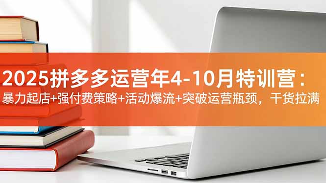 2025拼多多运营年4-10月特训营：暴力起店+强付费策略+活动爆流+突破运营瓶颈，干货拉满-幼小初高学社