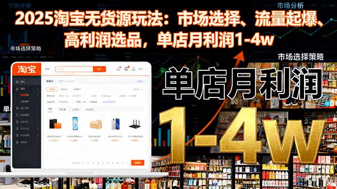 2025淘宝无货源玩法：市场选择、流量起爆、高利润选品，单店月利润1-4w-幼小初高学社