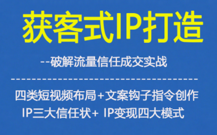 获客型IP打造，破解流量信任成，四类短视频布局+文案钩子指令创作IP三大信任状+IP变现四大模式-幼小初高学社