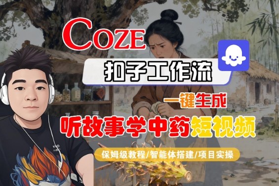 Coze扣子智能体工作流一键生成“听故事学中药“短视频，全流程保姆级教学-幼小初高学社