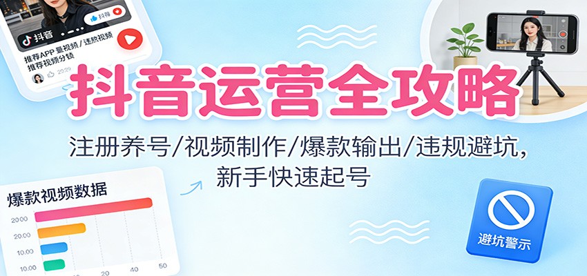 抖音运营全攻略：注册养号/视频制作/爆款输出/违规避坑，新手快速起号-幼小初高学社