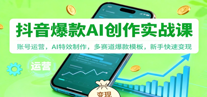 抖音AI爆款创作实战课：账号运营，AI特效制作，多赛道爆款模板，新手快速变现-幼小初高学社