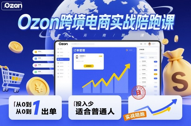 Ozon跨境电商实战陪跑课，教你从0到1出单，投入少适合普通人-幼小初高学社