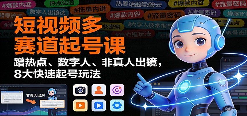 短视频多赛道起号课：蹭热点、数字人、非真人出镜，8大快速起号玩法-幼小初高学社