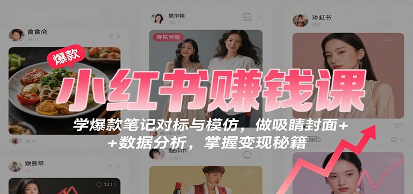 小红书赚钱课：学爆款笔记对标与模仿，做吸睛封面 + 数据分析，掌握变现秘籍-幼小初高学社