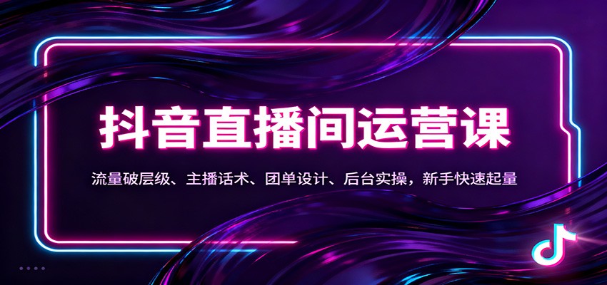 抖音同城直播间运营课：流量破层级、主播话术、团单设计、后台实操，新手快速起量-幼小初高学社
