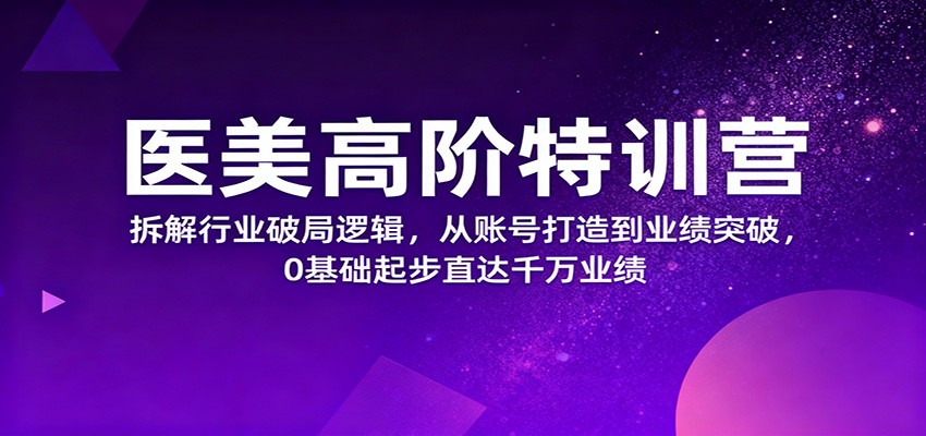 医美高阶特训营，拆解行业破局逻辑，从账号打造到业绩突破，0基础起步直达千万业绩-幼小初高学社