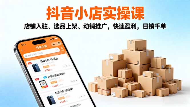 2025抖音小店实操课，店铺入驻、选品上架、动销推广，快速盈利，日销千单-幼小初高学社