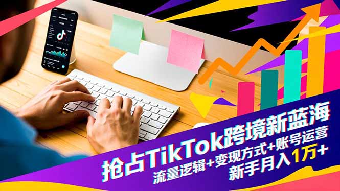 抢占TikTok跨境新蓝海：流量逻辑+变现方式+账号运营，新手月入1万+-幼小初高学社