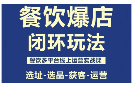 餐饮爆店闭环玩法，餐饮多平台线上运营实战课，选址-选品-获客-运营-幼小初高学社