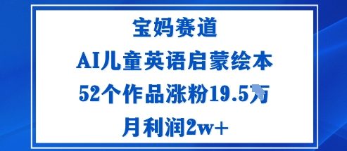 宝妈赛道：AI儿童英语启蒙绘本52个作品涨粉19.5W月利润2w+-幼小初高学社