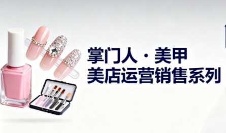 掌门人·美甲店运营销售系列-幼小初高学社