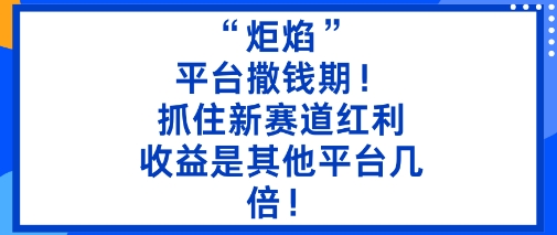“炬焰”：平台撒钱期！抓住新赛道红利，5分钟二创内容，收益是其他平台几倍！-幼小初高学社