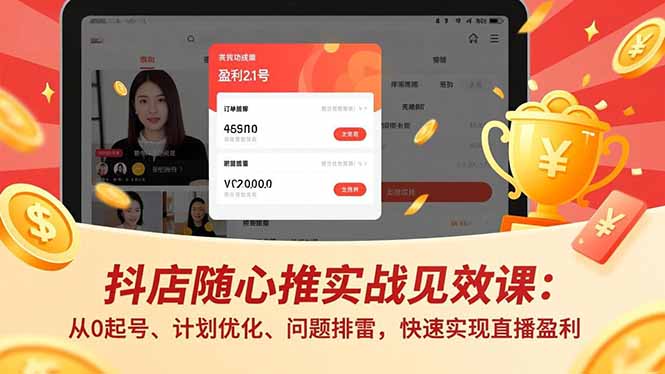 抖店随心推实战见效课：从0起号、计划优化、问题排雷，快速实现直播盈利-幼小初高学社